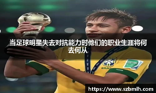 当足球明星失去对抗能力时他们的职业生涯将何去何从