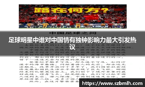 足球明星中谁对中国情有独钟影响力最大引发热议